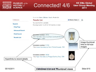 Connected! 4/6 05/10/2011 http://www.mhs.ox.ac.uk/ Slide  /15 Hyperlinks to record details Image thumbnail  links to full size images Combined List and Thumbnail views 