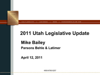 S A L T L A K E C I T Y   |   L A S V E G A S   |   R E N O   |   P A R S O N S B E H L E L A W . C O M




2011 Utah Legislative Update
Mike Bailey
Parsons Behle & Latimer

April 12, 2011


                                      4850-6760-5257
 