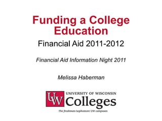 Funding a College
   Education
Financial Aid 2011-2012
Financial Aid Information Night 2011


        Melissa Haberman
 