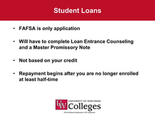 Student Loans

• FAFSA is only application

• Will have to complete Loan Entrance Counseling
  and a Master Promissory Note

• Not based on your credit

• Repayment begins after you are no longer enrolled
  at least half-time
 
