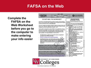 FAFSA on the Web

Complete the
  FAFSA on the
  Web Worksheet
  before you go to
  the computer to
  make entering
  your info easier
 