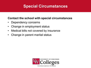 Special Circumstances

Contact the school with special circumstances
• Dependency concerns
• Change in employment status
• Medical bills not covered by insurance
• Change in parent marital status
 