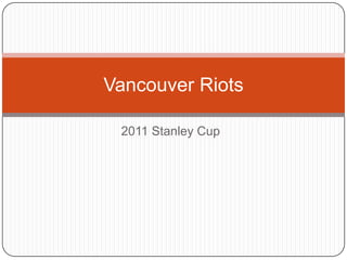 Vancouver Riots

 2011 Stanley Cup
 