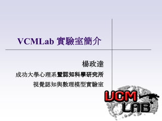 VCMLab 實驗室簡介

           楊政達
成功大學心理系暨認知科學研究所
  視覺認知與數理模型實驗室
 