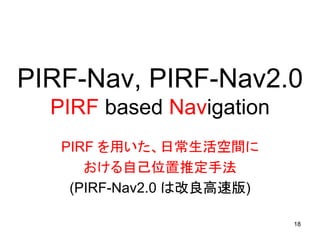 PIRF-Nav, PIRF-Nav2.0
  PIRF based Navigation
   PIRF を用いた、日常生活空間に
      おける自己位置推定手法
    (PIRF-Nav2.0 は改良高速版)

           ...