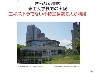 さらなる実験
    東工大学食での実験
エキストラでない不特定多数の人が利用




                     21
 