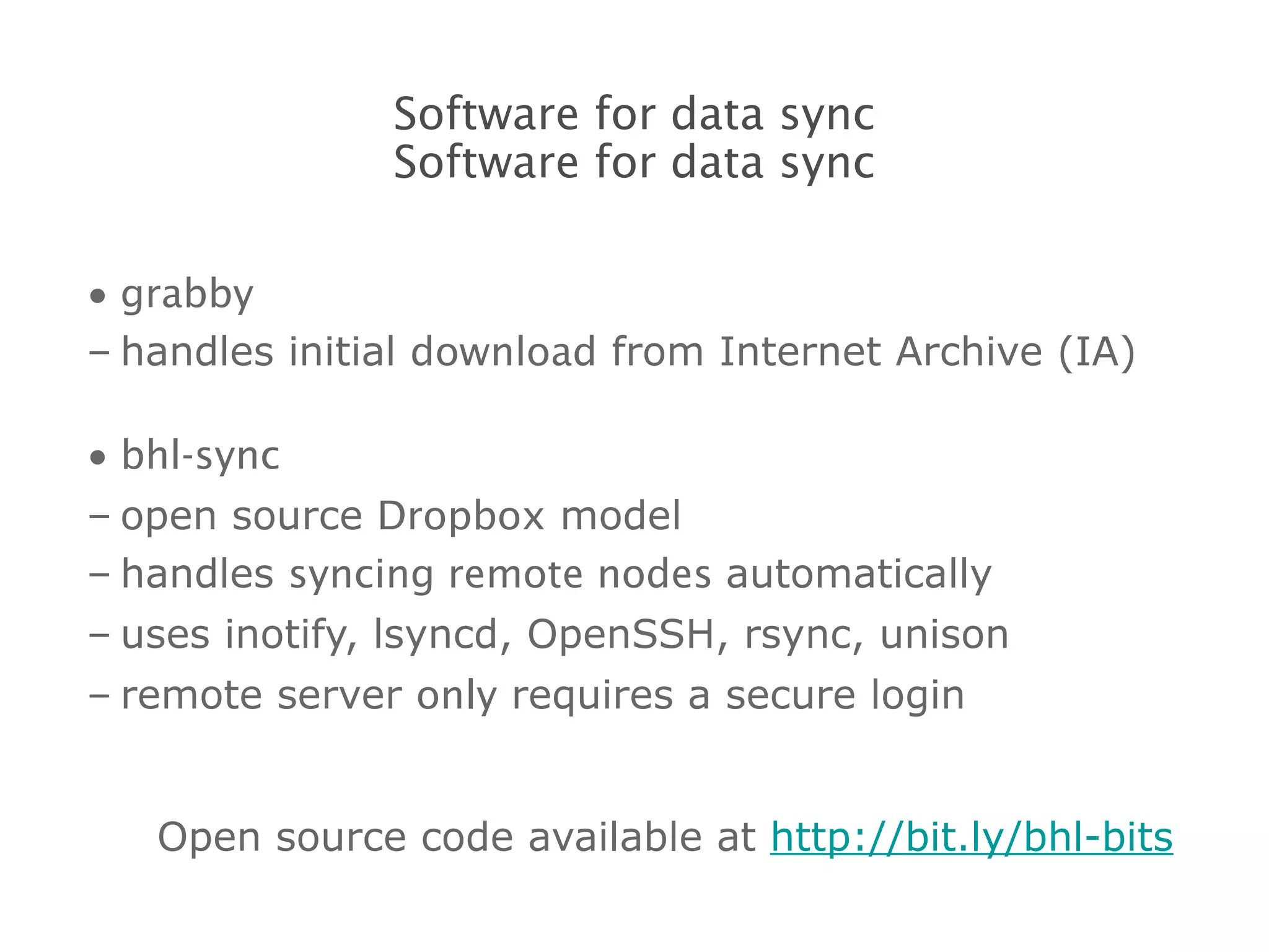 grabby handles initial  download  from Internet Archive (IA) bhl-sync open source  Dropbox  model handles  syncing remote nodes  automatically uses inotify, lsyncd, OpenSSH, rsync, unison remote server  only  requires a secure login Open source code available at  http://bit.ly/bhl-bits Software for data sync Software for data sync 