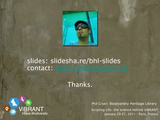 slides : slidesha.re/bhl-slides contact :  [email_address] Thanks. Phil Cryer : Biodiversity Heritage Library  Scripting Life : the science behind ViBRANT January 20-21, 2011 - Paris, France 