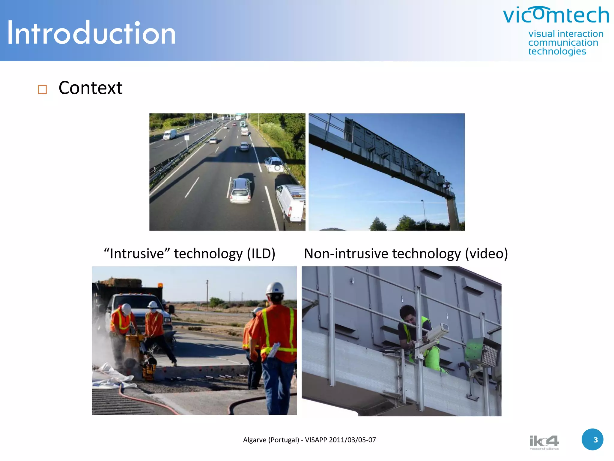 Introduction
     Context




          “Intrusive” technology (ILD)            Non-intrusive technology (video)




                                Algarve (Portugal) - VISAPP 2011/03/05-07            3   3
 