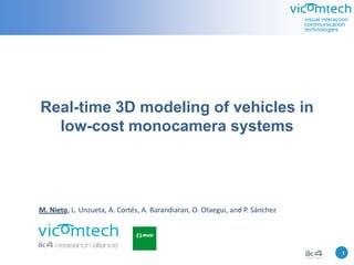 Real-time 3D modeling of vehicles in
  low-cost monocamera systems




M. Nieto, L. Unzueta, A. Cortés, A. Barandiaran, O. Otaegui, and P. Sánchez




                                                                              1   1
 