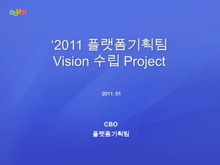 ‘2011 플랫폼기획팀  Vision 수립 Project 2011. 01 CBO 플랫폼기획팀 