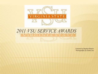 2011 VSU Service Awards Created by Raymon Bessix Photography by Diane Lee 