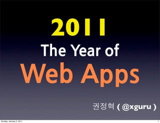 2011
                          TheYearof
                    WebApps
                                                        ( @xguru )
Sunday, January 2, 2011                                              1
 