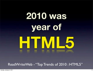 2010 was
                           year of

                          HTML5
             ReadWriteWeb - “Top Trends of 2010 : HTML5”
Sunday, January 2, 2011                                    3
 