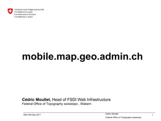 mobile.map.geo.admin.ch Cédric Moullet,  Head of FSDI Web Infrastructure Federal Office of Topography swisstopo  , Wabern 