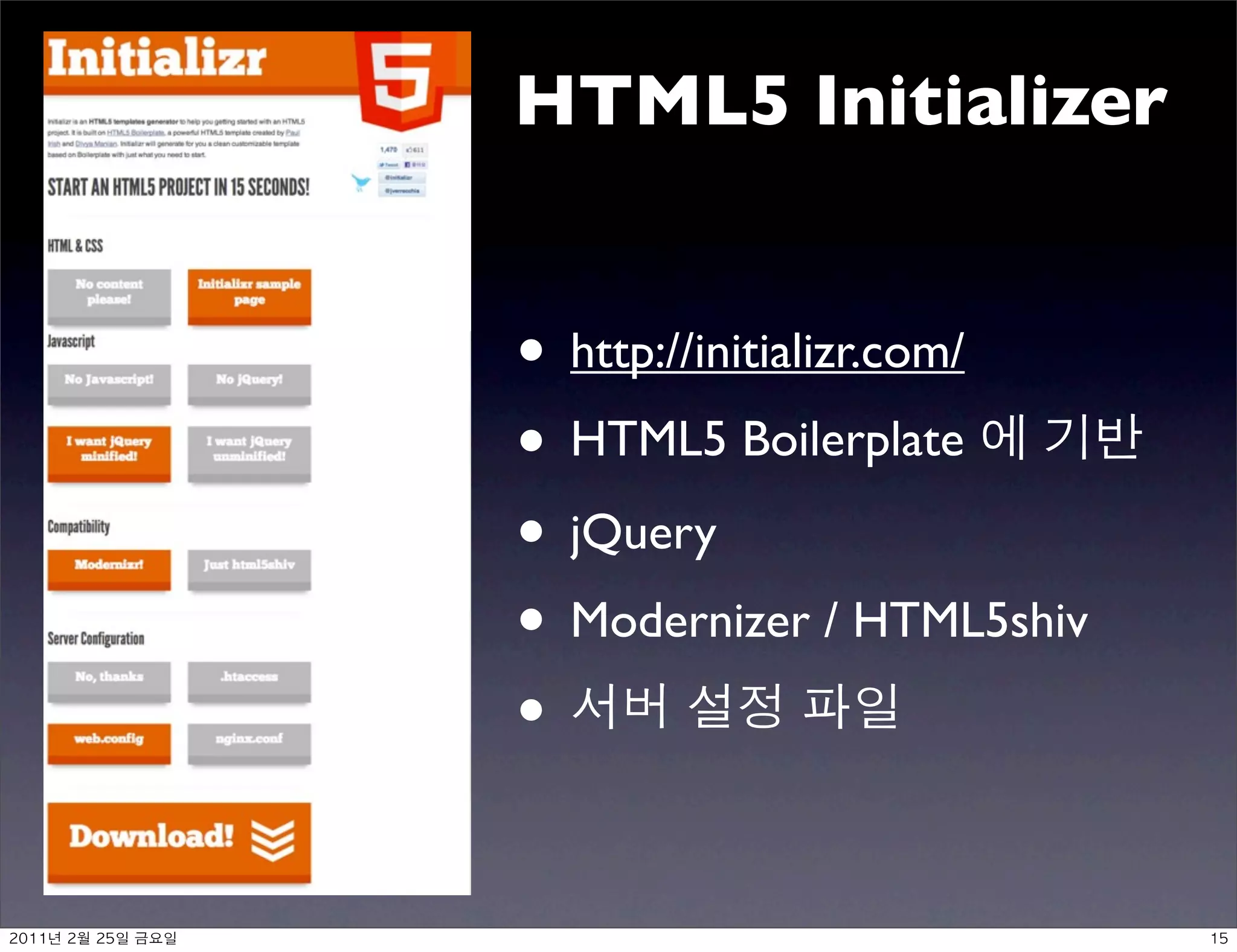 HTML5 Initializer


               • http://initializr.com/
               • HTML5 Boilerplate
               • jQuery
               • Modernizer / HTML5shiv
               •

	    	    	 
 