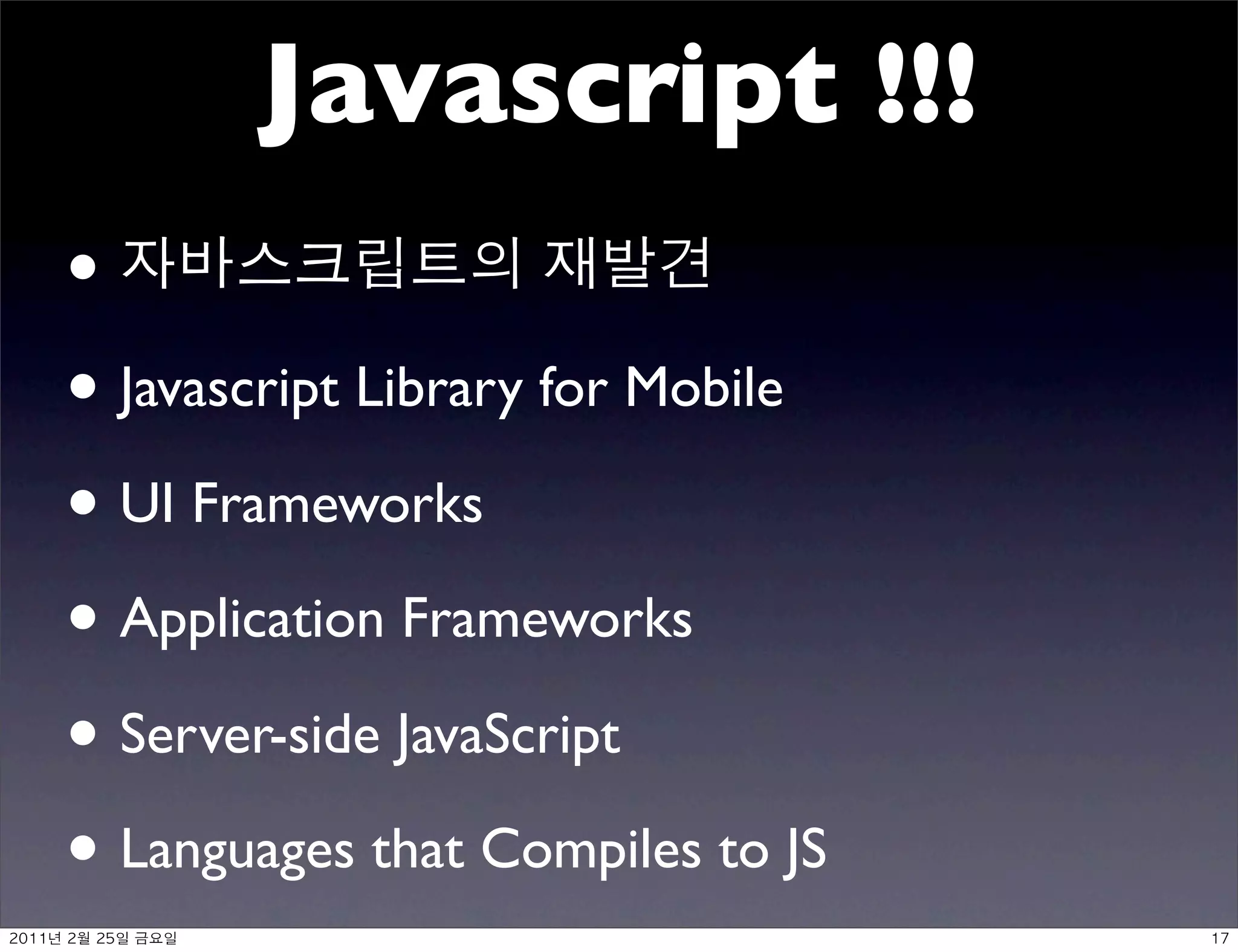 Javascript !!!
 •
 • Javascript Library for Mobile
 • UI Frameworks
 • Application Frameworks
 • Server-side JavaScript
 • Languages that Compiles to JS
	    	    	 
 