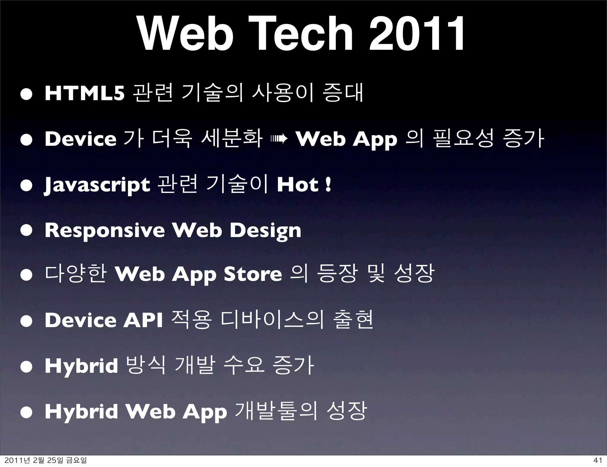 Web Tech 2011
• HTML5
• Device            ➠ Web App

• Javascript         Hot !

• Responsive Web Design
•       Web App Store

• Device API
• Hybrid
• Hybrid Web App
 	    	    	 
 