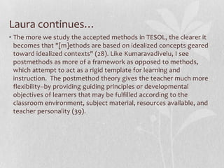 Laura says…I believe a teacher's philosophy should constantly be challenged by those within the profession but also, and perhaps more importantly, by those outside of the traditional educational system.  What do community activists, parents, international scholars, and marginalized individuals of society have to say about how or what students should be taught?  Gathering these different opinions will drastically change the way a teacher functions within his or her classroom. 