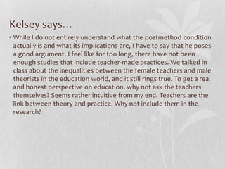 Raul says…As much as I am in favor of critical perspective in language teaching (and in pretty much everything in life), it seems to me that the dismissal of methods is rather an ‘expert’ concern than a teacher’s one. It looks like it is theorists who placed more faith on methods than anyone else and therefore were clearly the ones more disappointed by their repetitive failures. Teachers seem to be much more at ease with the fact that no method works for all types of students and have learned to deal with that. In their everyday classrooms teachers draw techniques and strategies from different methods and their creativity and expertise. Apparently, what theorists have been discussing on the inefficiency of methods for the past 15 years, teachers have known long ago.