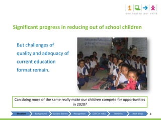 Significant progress in reducing out of school childrenBut challenges of quality and adequacy of current education format remain.Can doing more of the same really make our children compete for opportunities in 2020?4