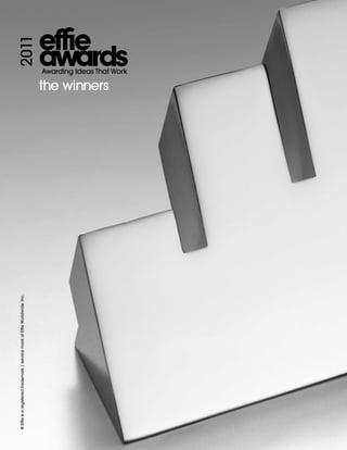 ® Effie is a registered trademark / service mark of Effie Worldwide, Inc.

                                                                                                                     2011


                                                                            the winners
                                                                                          Awarding Ideas That Work
 