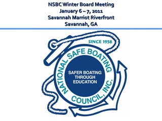NSBC Winter Board Meeting January 6 – 7, 2011 Savannah Marriot Riverfront Savannah, GA 