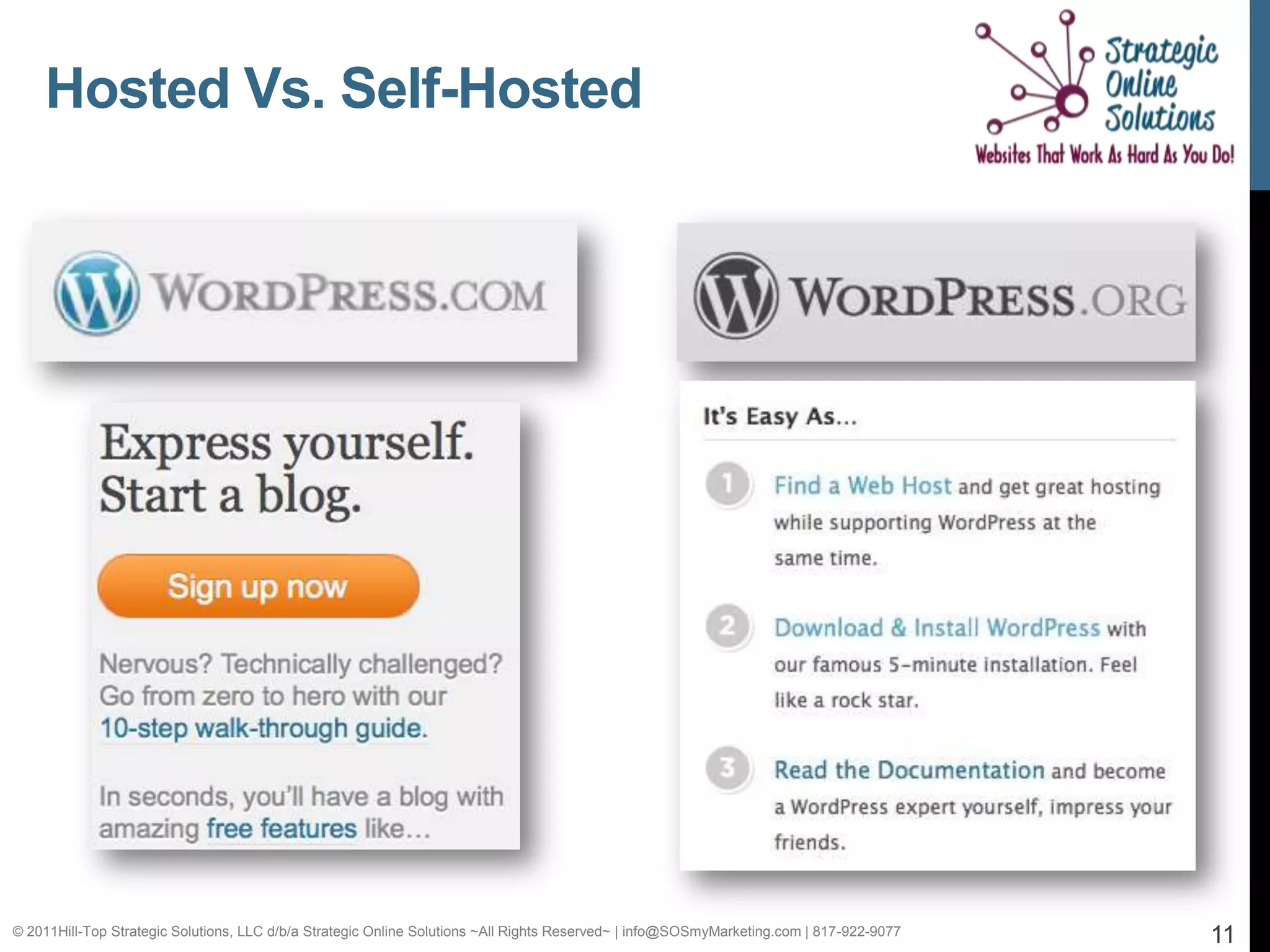 Hosted Vs. Self-Hosted




© 2011Hill-Top Strategic Solutions, LLC d/b/a Strategic Online Solutions ~All Rights Reserved~ | info@SOSmyMarketing.com | 817-922-9077   11
 
