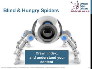 Blind & Hungry Spiders




                                                              Crawl, index,
                                                           and understand your
                                                                 content
© 2011Hill-Top Strategic Solutions, LLC d/b/a Strategic Online Solutions ~All Rights Reserved~ | info@SOSmyMarketing.com | 817-922-9077   18
 