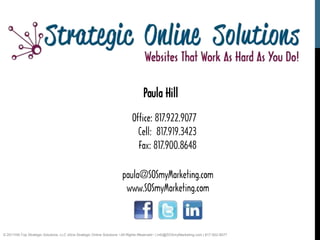 © 2011Hill-Top Strategic Solutions, LLC d/b/a Strategic Online Solutions ~All Rights Reserved~ | info@SOSmyMarketing.com | 817-922-9077
 