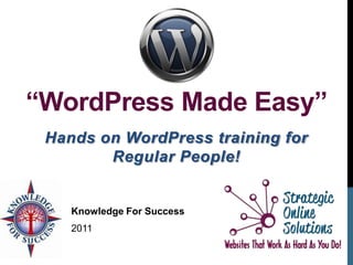 “WordPress Made Easy”
 Hands on WordPress training for
        Regular People!


    Knowledge For Success
    2011
 