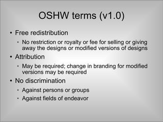 OSHW terms (v1.0) <ul><li>Free redistribution </li></ul><ul><ul><li>No restriction or royalty or fee for selling or giving...
