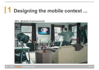 1       Designing the mobile context ...
           NFL Mobile Commercial




● - ICT&S - Context - Contextual Design      19 / 43
 