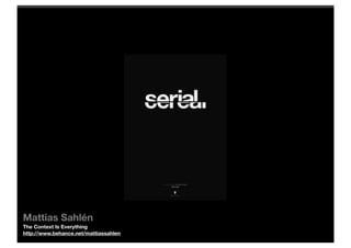 Mattias Sahlén
The Context Is Everything
http://www.behance.net/mattiassahlen
 