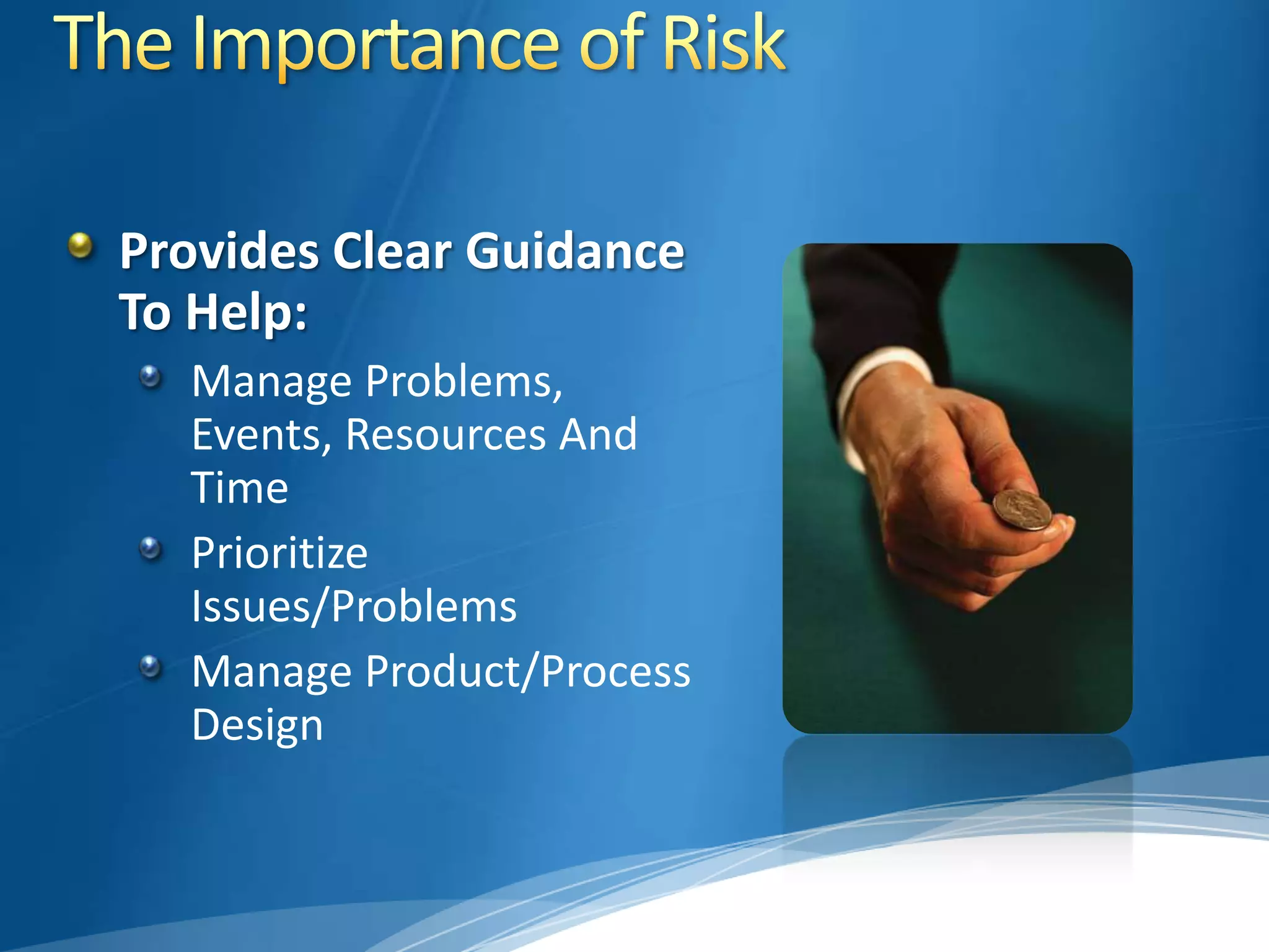 The Importance of RiskProvides Clear Guidance To Help:Manage Problems, Events, Resources And TimePrioritize Issues/ProblemsManage Product/Process Design 