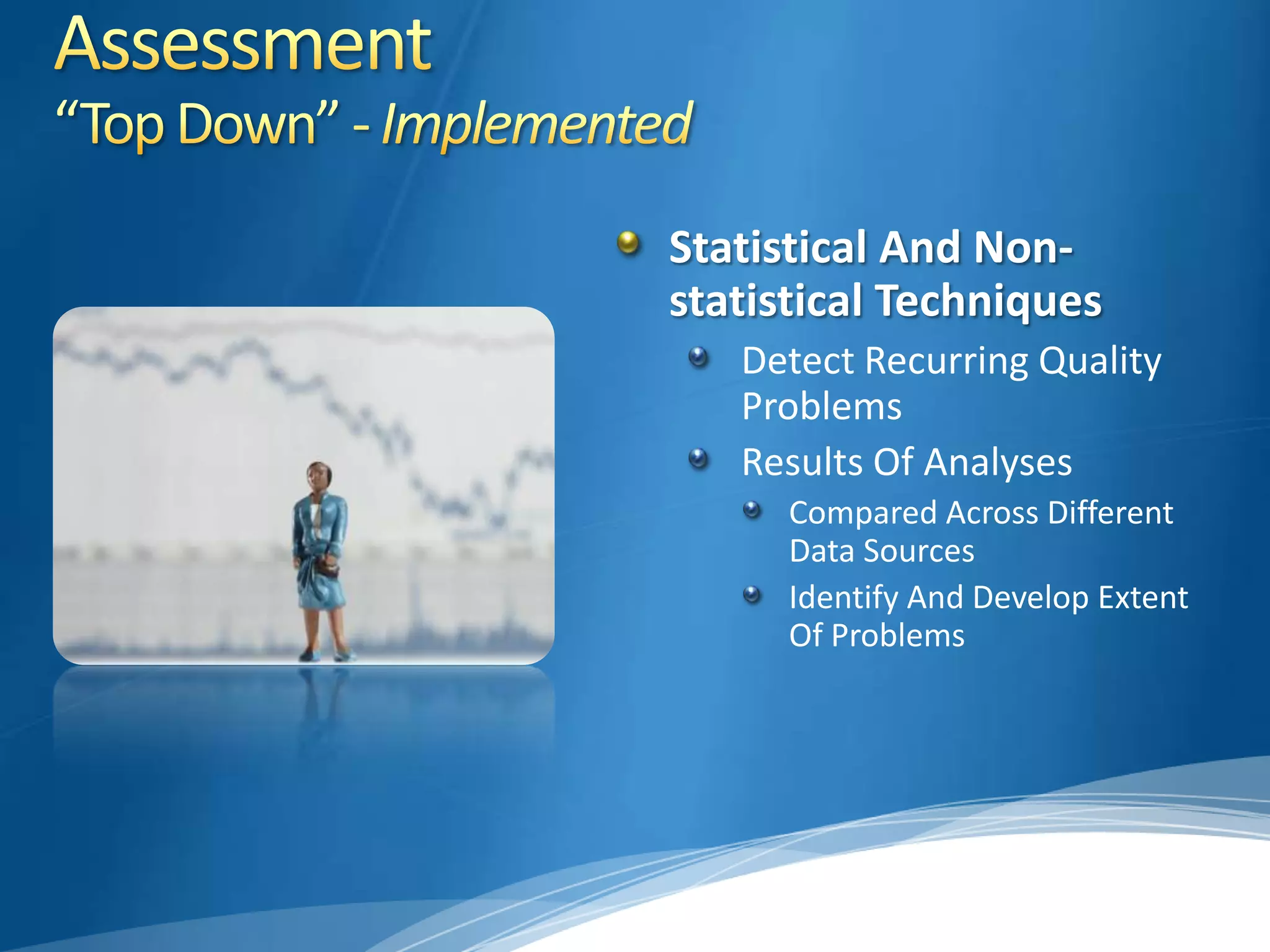 Assessment“Top Down” - ImplementedStatistical And Non-statistical TechniquesDetect Recurring Quality ProblemsResults Of AnalysesCompared Across Different Data SourcesIdentify And Develop Extent Of Problems