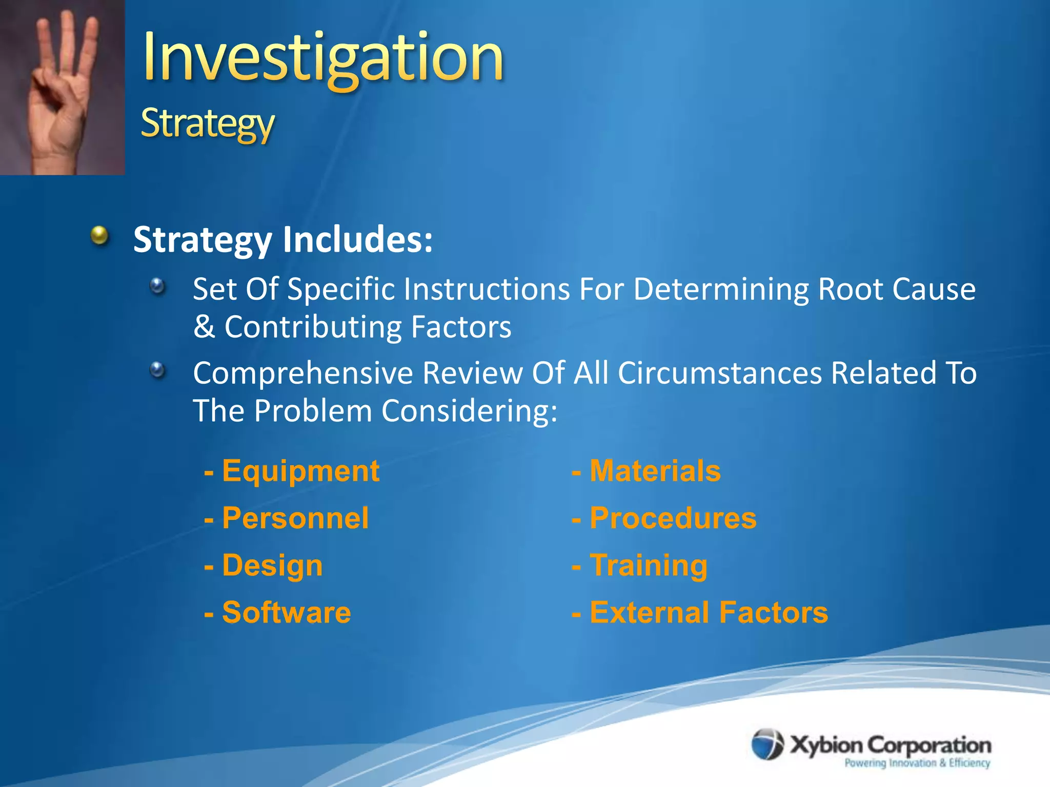 InvestigationStrategyStrategy Includes:Set Of Specific Instructions For Determining Root Cause & Contributing FactorsComprehensive Review Of All Circumstances Related To The Problem Considering: