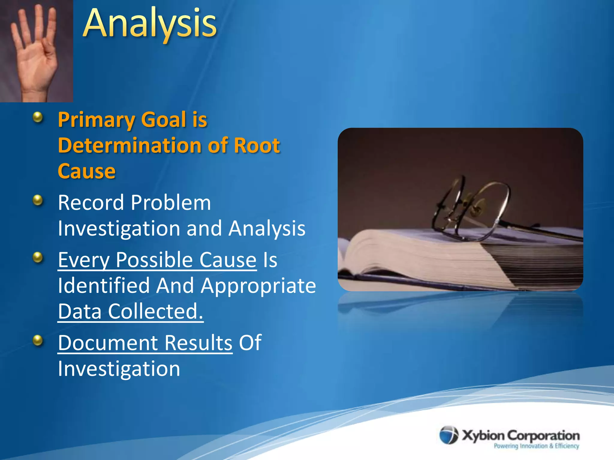 AnalysisPrimary Goal is Determination of Root CauseRecord Problem Investigation and AnalysisEvery Possible Cause Is Identified And Appropriate Data Collected.Document Results Of Investigation