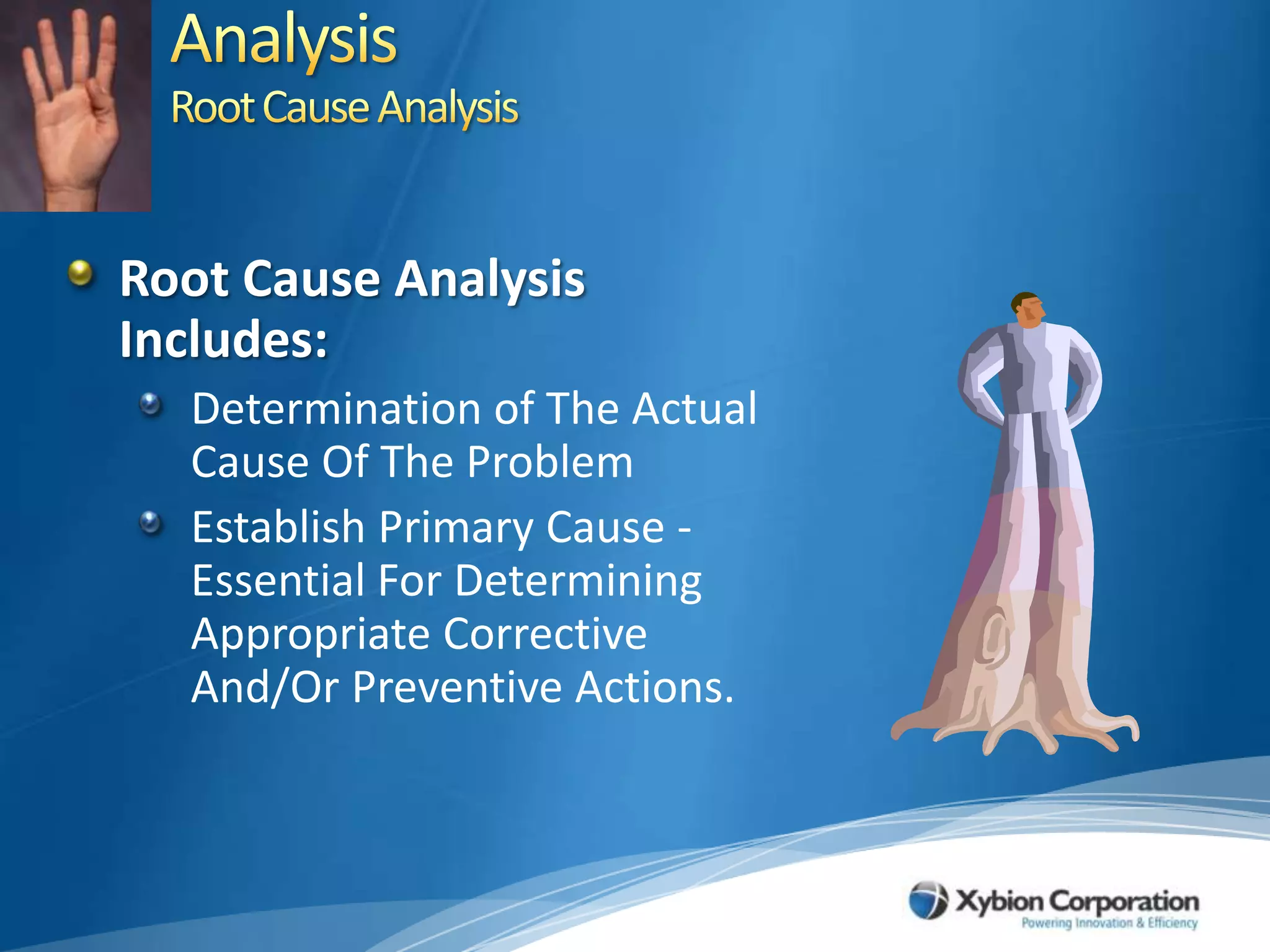 AnalysisRoot Cause AnalysisRoot Cause Analysis Includes:Determination of The Actual Cause Of The Problem Establish Primary Cause - Essential For Determining Appropriate Corrective And/Or Preventive Actions.