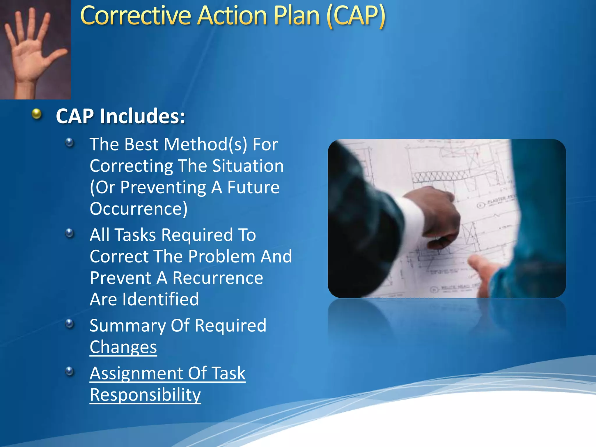 Corrective Action Plan (CAP)CAP Includes:The Best Method(s) For Correcting The Situation (Or Preventing A Future Occurrence)All Tasks Required To Correct The Problem And Prevent A Recurrence Are Identified Summary Of Required ChangesAssignment Of Task Responsibility