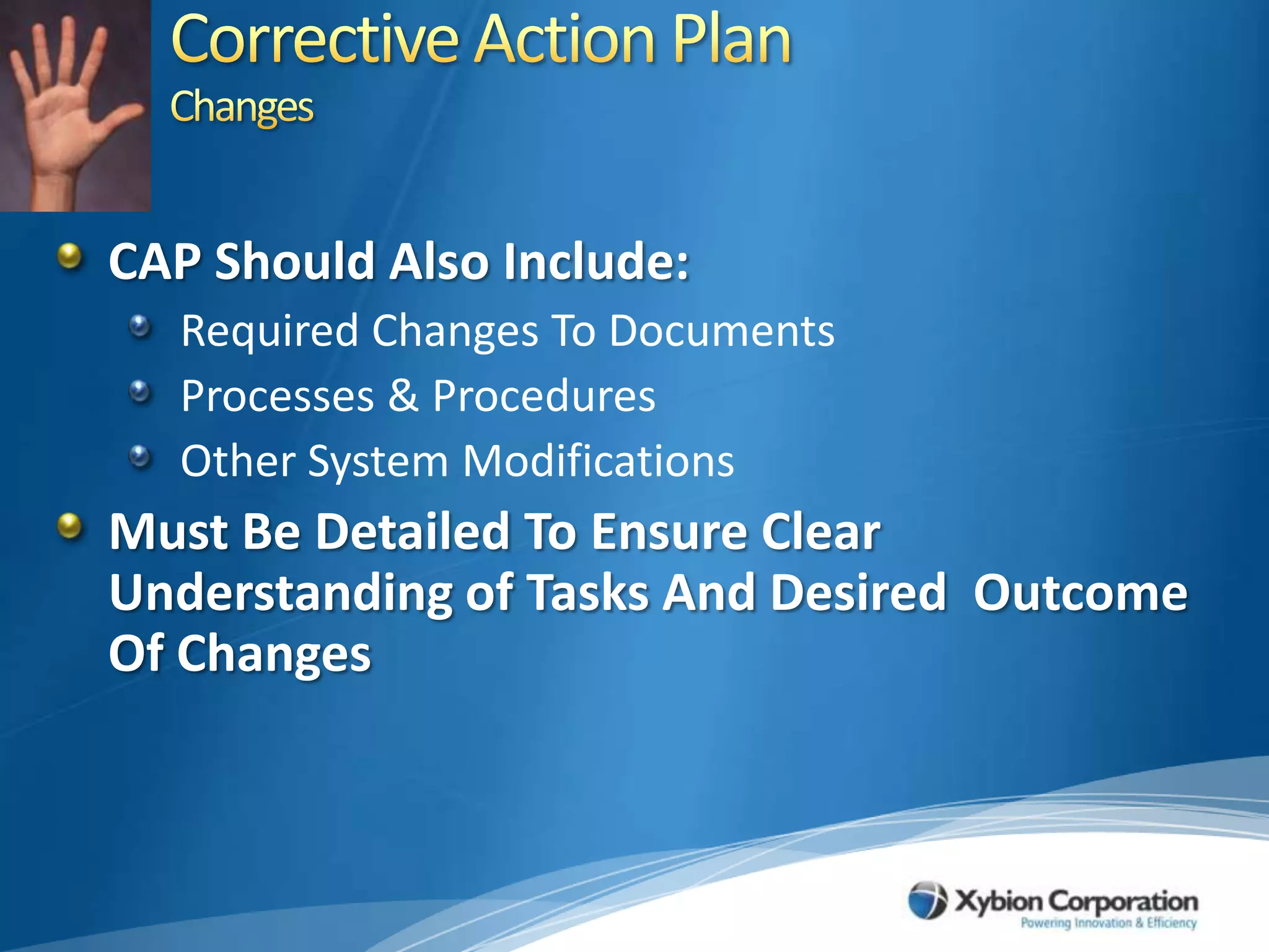 Corrective Action PlanChangesCAP Should Also Include:Required Changes To DocumentsProcesses & ProceduresOther System Modifications Must Be Detailed To Ensure Clear Understanding of Tasks And Desired  Outcome Of Changes 