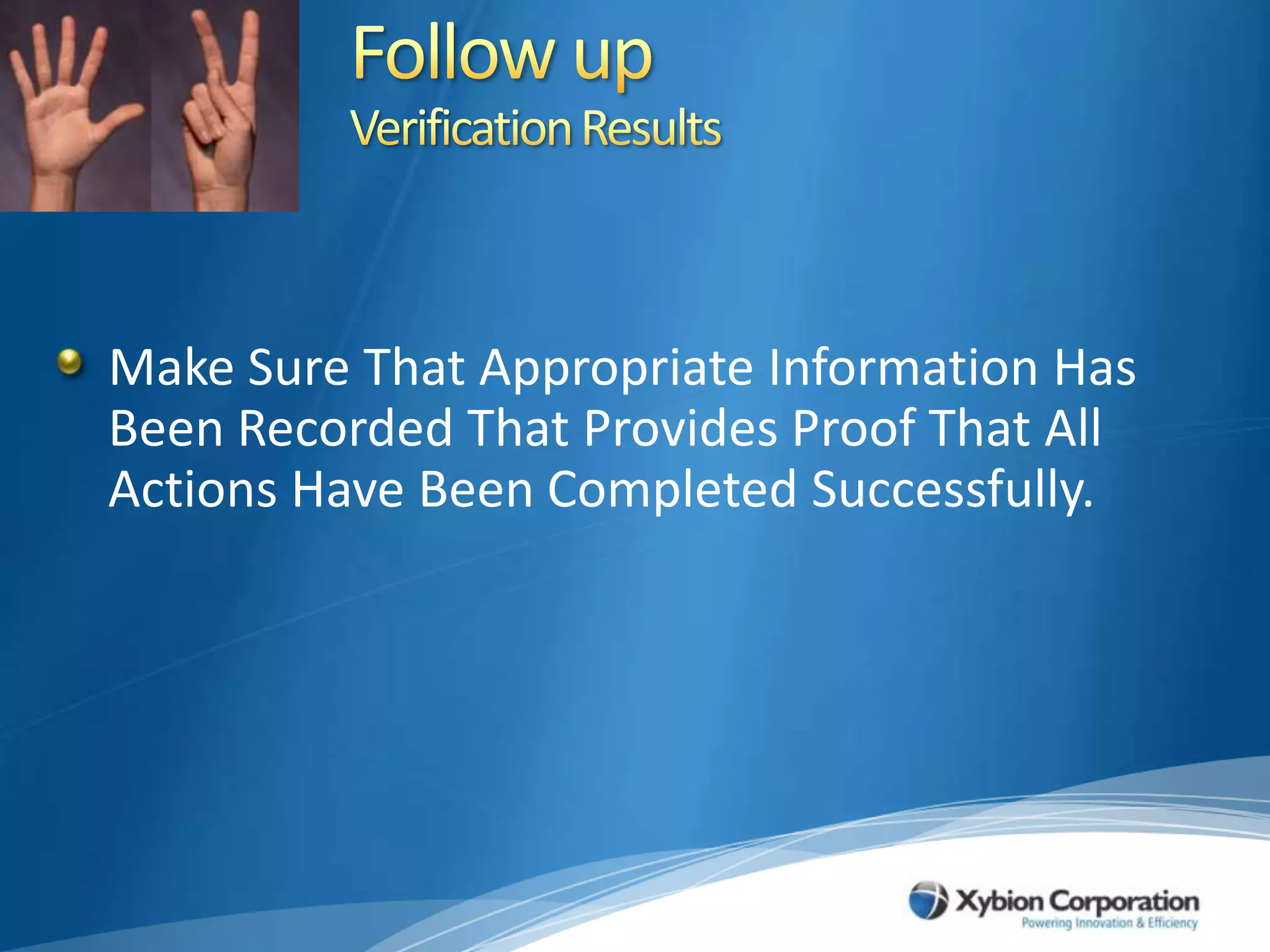 Follow upVerification ResultsMake Sure That Appropriate Information Has Been Recorded That Provides Proof That All Actions Have Been Completed Successfully. 