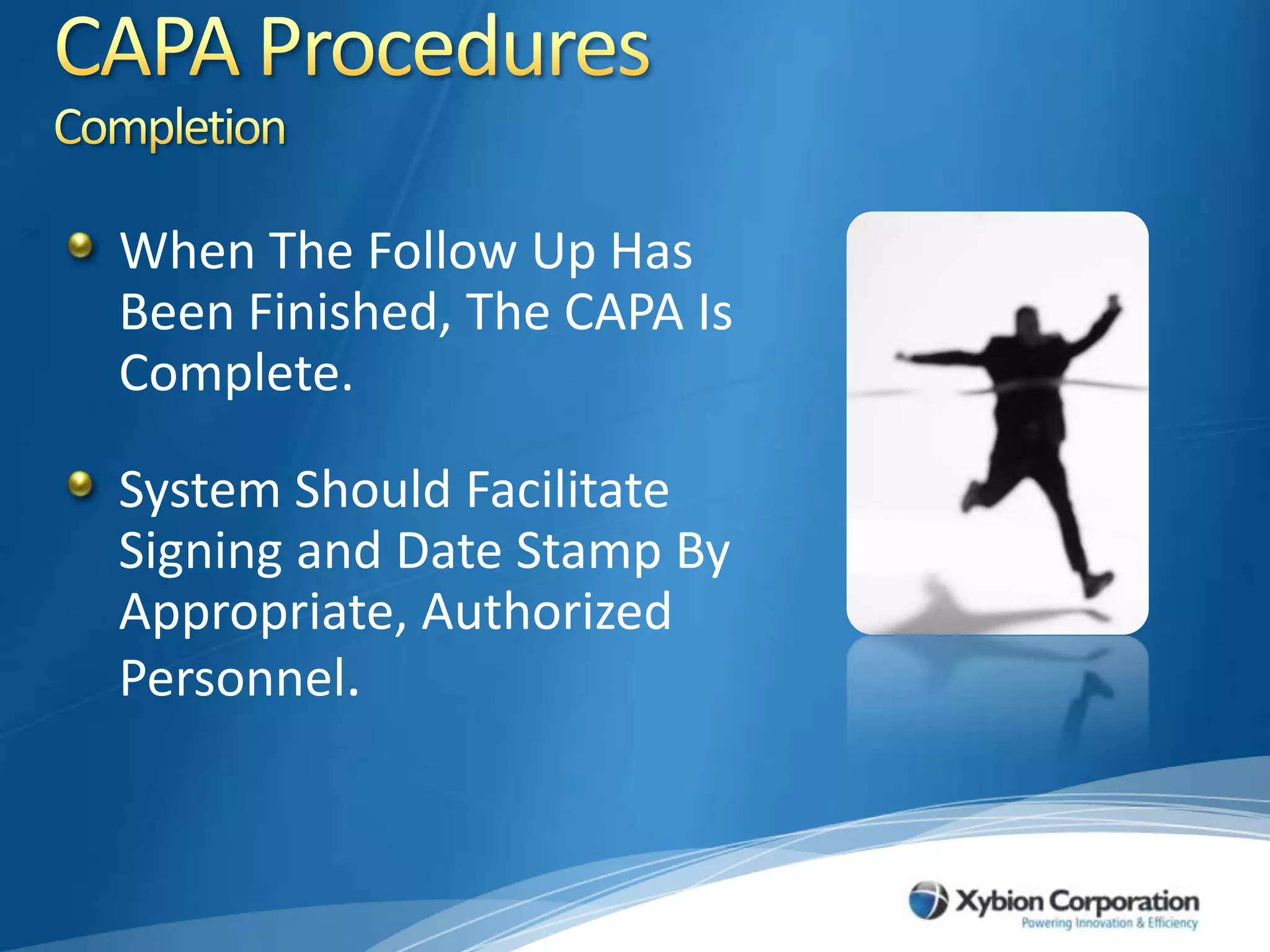 CAPA ProceduresCompletionWhen The Follow Up Has Been Finished, The CAPA Is Complete.System Should Facilitate Signing and Date Stamp By Appropriate, Authorized Personnel.