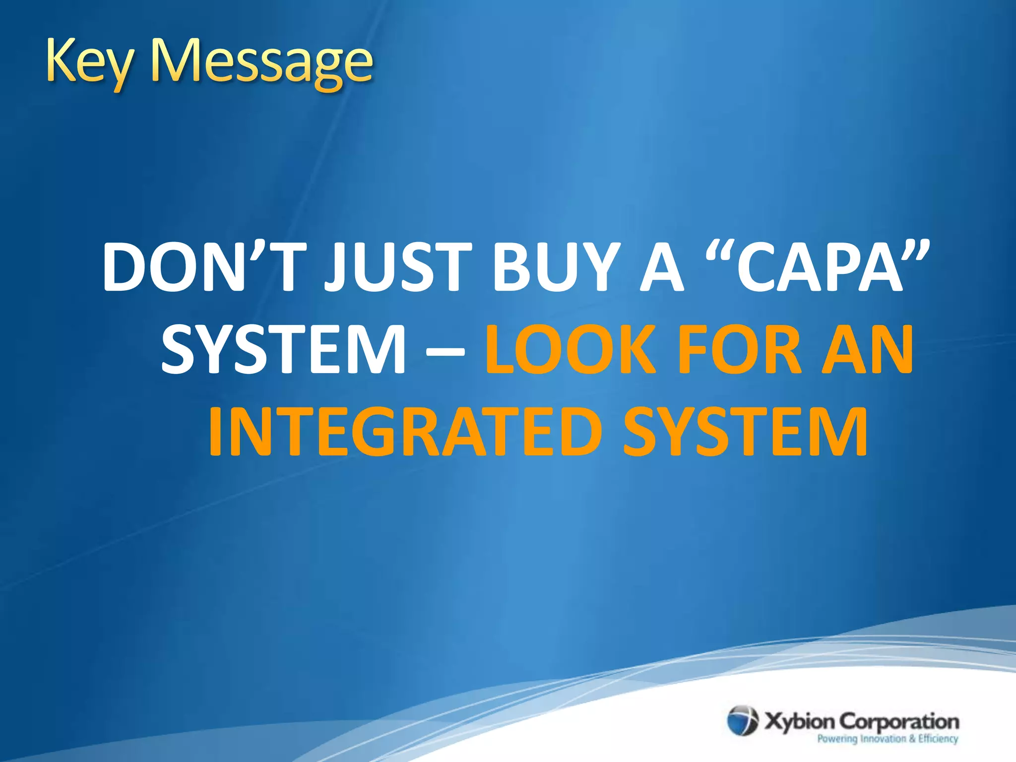 Key MessageDON’T JUST BUY A “CAPA” SYSTEM – LOOK FOR AN INTEGRATED SYSTEM