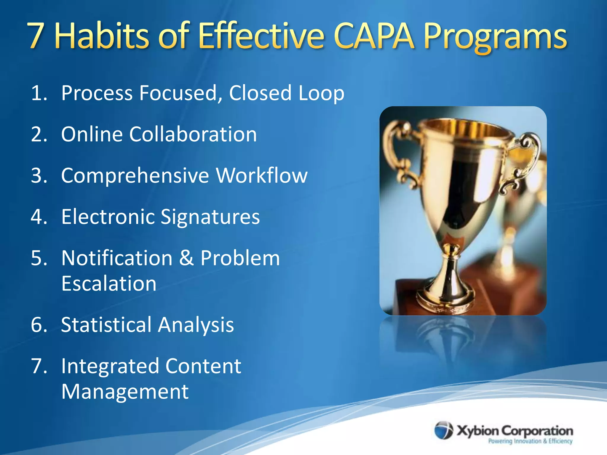 7 Habits of Effective CAPA ProgramsProcess Focused, Closed LoopOnline CollaborationComprehensive WorkflowElectronic SignaturesNotification & Problem EscalationStatistical AnalysisIntegrated Content Management