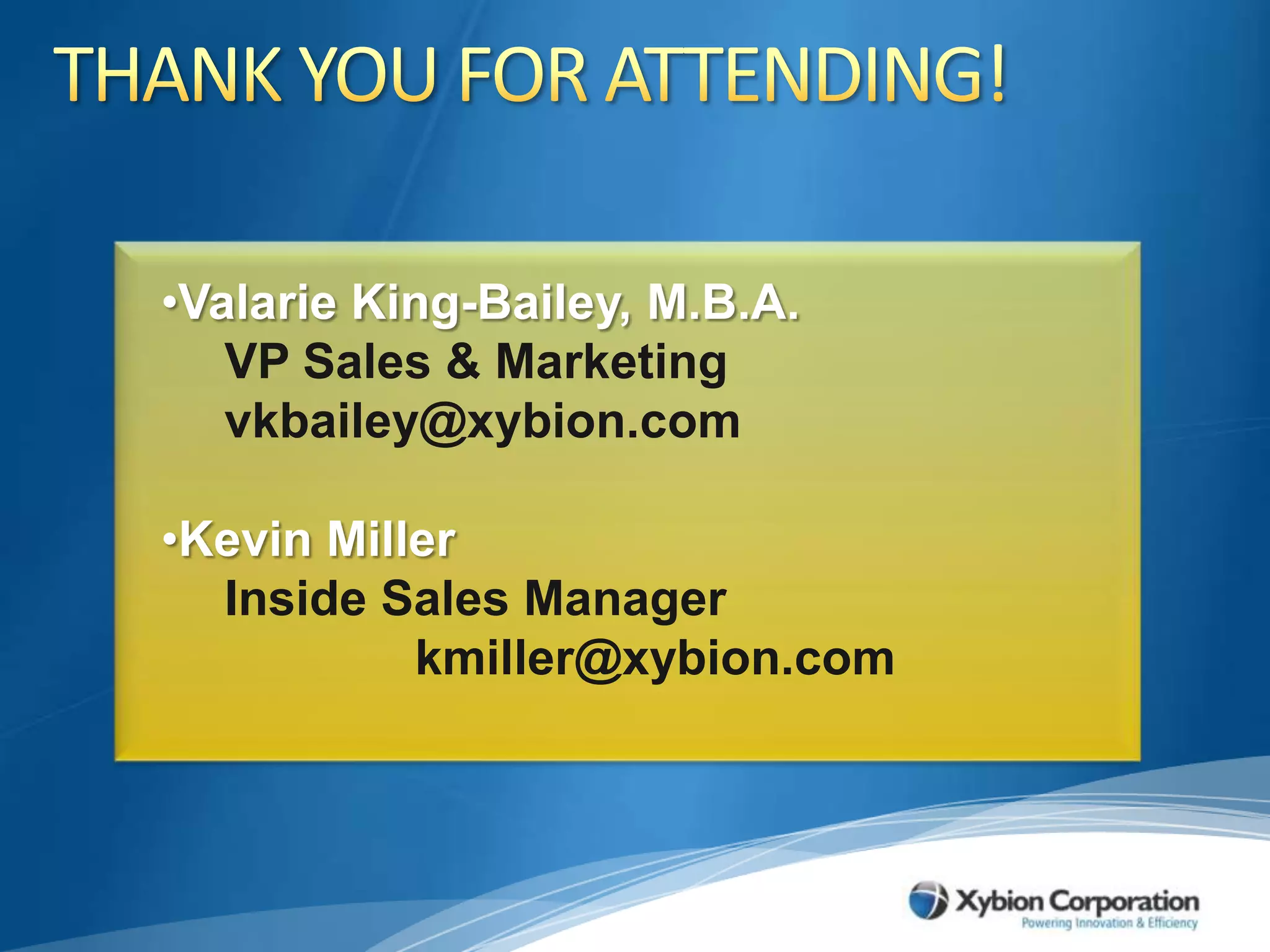 THANK YOU FOR ATTENDING!Valarie King-Bailey, M.B.A.VP Sales & Marketing vkbailey@xybion.comKevin MillerInside Sales Managerkmiller@xybion.com