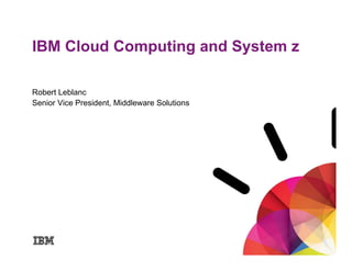 IBM Cloud Computing and System z

Robert Leblanc
Senior Vice President, Middleware Solutions
 