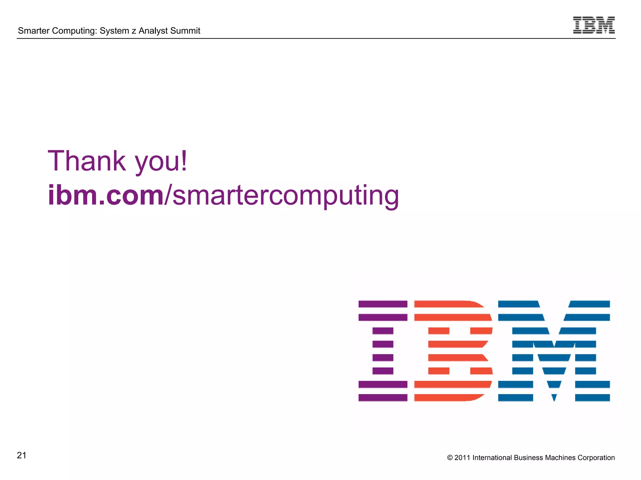 Smarter Computing: System z Analyst Summit




      Thank you!
      ibm.com/smartercomputing




21                                           © 2011 International Business Machines Corporation
      21
 