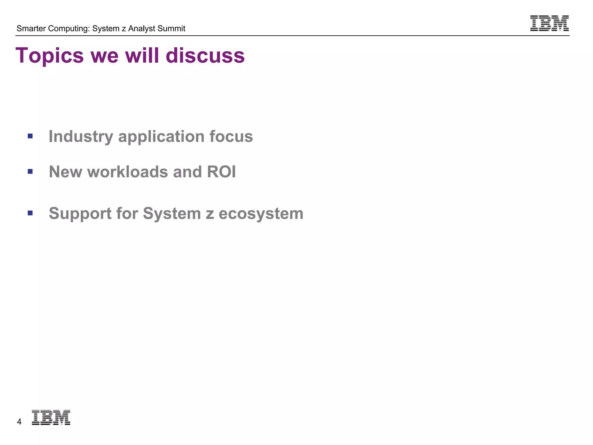 Smarter Computing: System z Analyst Summit


Topics we will discuss


     Industry application focus

     New workloads and ROI

     Support for System z ecosystem




4
 