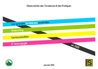 Observatoire des Tendances & des Pratiques




                           é les
        des tendances sociiéta
Les gran

Marketing

Communication

& Technologie                                        en
                                                        2012




                           Janvier 2012
 